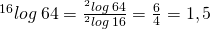 {}^{16}log \: 64=\frac{{}^2 log \: 64}{{}^2 log \: 16}=\frac{6}{4}=1,5